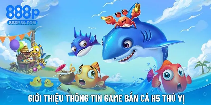 Giới thiệu cơ bản thông tin chơi săn cá H5 ấn tượng