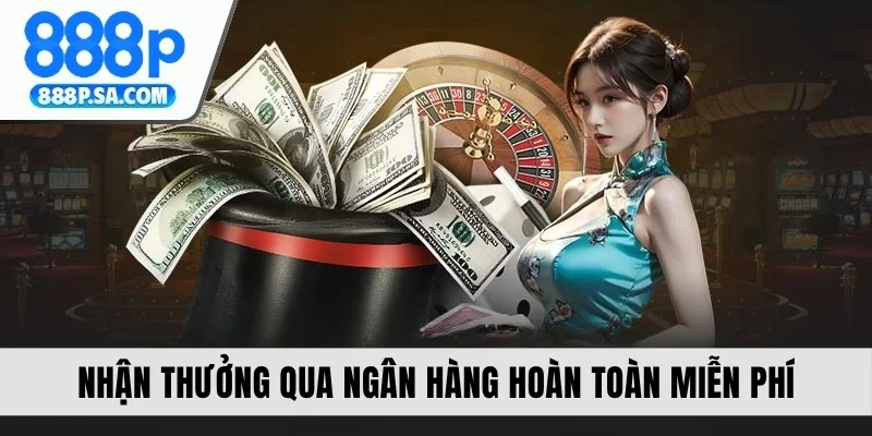 Nhận thưởng qua ngân hàng hoàn toàn miễn phí